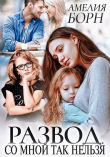 Книга Развод. Со мной так нельзя (СИ) автора Амелия Борн