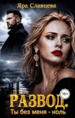 Книга Развод. Ты без меня - ноль (СИ) автора Яра Славцева