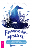 Книга Ремесло пряхи: магия для независимой ведьмы автора Лесли Дж. Линдер