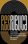 Книга Res Publica: Русский республиканизм от Средневековья до конца XX века. Коллективная монография автора Коллектив авторов