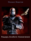 Книга Рыцарь Особого Назначения (СИ) автора Михаил Федотов