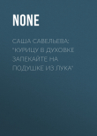 Книга Саша Савельева: «Курицу в духовке запекайте на подушке из лука» автора Коллектив авторов (Семь Дней Тв-программа)