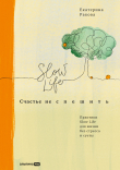 Книга Счастье не спешить. Практики Slow Life для жизни без стресса и суеты автора Екатерина Ракова