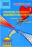 Книга Стратегия успешного любовного знакомства: мужские советы для женщин и мужчин автора Андрей Зберовский