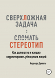 Книга СверхЛожная задача: сломать стереотип. Как изящно и деликатно корректировать убеждения людей автора Надежда Древаль