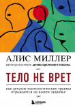 Книга Тело не врет. Как детские психологические травмы отражаются на нашем здоровье автора Алис Миллер