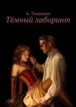 Книга Тёмный лабиринт автора Анна Тищенко