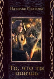 Книга То, что ты ищешь (СИ) автора Наталья Изотова