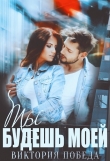 Книга Ты будешь моей (СИ) автора Виктория Победа