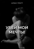Книга Убей мои мечты! (СИ) автора Alex Pratt