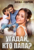 Книга Угадай кто папа (СИ) автора Лена Лорен