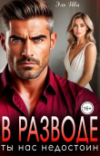 Книга В разводе. Ты нас недостоин (СИ) автора Элль Ива