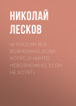 Книга «В России все возможно, если хотят, и ничто невозможно, если не хотят» автора Николай Лесков