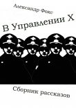 Книга В Управлении Х. Сборник рассказов автора Александр Фокс