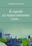 Книга В городе из нарисованных слов… автора Андрей Писателев
