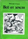 Книга Всё от земли автора Николай Егоров
