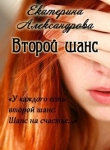 Книга Второй шанс (СИ) автора Екатерина Александрова