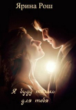 Книга Я буду только для тебя (СИ) автора Ярина Рош