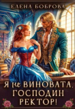 Книга Я не виновата, господин ректор! (СИ) автора Елена Боброва