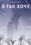 Книга Я так хочу (СИ) автора Оксана Фокс