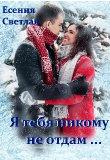 Книга Я тебя никому не отдам... (СИ) автора Светлая Есения
