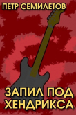 Книга Запил под Хендрикса (СИ) автора Петр Семилетов