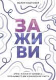 Книга Заживи. Уроки жизни от человека, пережившего две клинические смерти автора Мария Миаголия