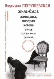 Книга Жила–была женщина, которая хотела убить соседского ребенка автора Людмила Петрушевская