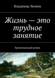 Книга Жизнь – это трудное занятие автора Владимир Леонов
