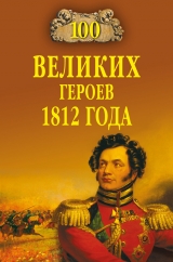 скачать книгу 100 великих героев 1812 года автора Алексей Шишов