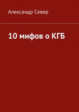 скачать книгу 10 мифов о КГБ автора Александр Север