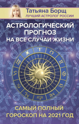 скачать книгу Астрологический прогноз на все случаи жизни. Самый полный гороскоп на 2021 год автора Татьяна Борщ