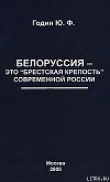 скачать книгу Белоруссия  - это «Брестская крепость» современной России автора Юрий Годин