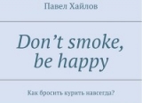 скачать книгу DON'T SMOKE BE HAPPY - Как бросить курить навсегда? автора Павел Хайлов