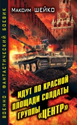 скачать книгу Идут по Красной площади солдаты группы «Центр». Победа или смерть автора Максим Шейко