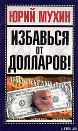 скачать книгу Избавься от долларов! автора Юрий Мухин