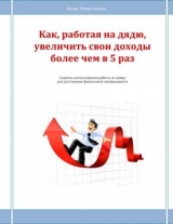 скачать книгу Как, работая на дядю, увеличить свои доходы более чем в 5 раз автора Роман Кожин