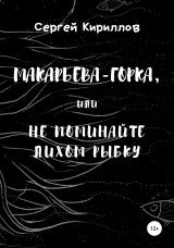 скачать книгу Макарьева-Горка, или Не поминайте лихом рыбку автора Сергей Кириллов