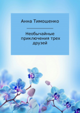 скачать книгу Необычайные приключения трех друзей автора Анна Тимошенко