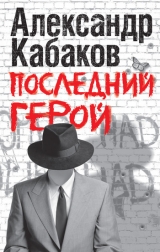скачать книгу Последний герой автора Александр Кабаков