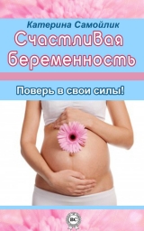 скачать книгу Счастливая беременность. Поверь в свои силы! автора Екатерина Самойлик