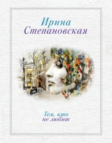 скачать книгу Тем, кто не любит автора Ирина Степановская