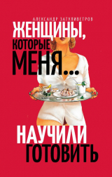 скачать книгу Женщины, которые меня… научили готовить автора Александр Затуливетров