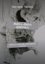 скачать книгу Жила-была девочка: Повесть о детстве прошедшем в СССР автора Виктория Трелина