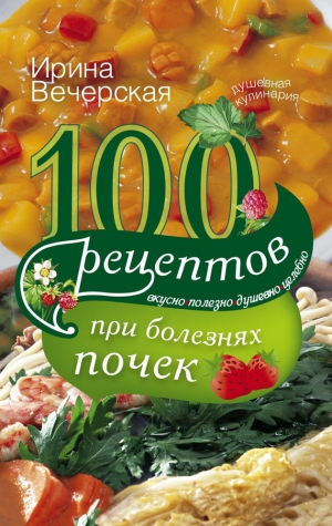 обложка книги 100 рецептов при болезнях почек - Ирина Вечерская