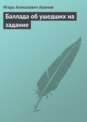обложка книги Баллада об ушедших на задание - Игорь Акимов