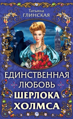 обложка книги Единственная любовь Шерлока Холмса - Татьяна Глинская