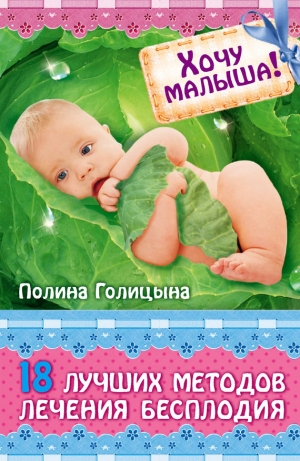 обложка книги Хочу малыша! 18 лучших методов лечения бесплодия - Полина Голицына