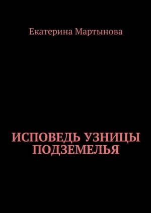 обложка книги Исповедь узницы подземелья - Екатерина Мартынова