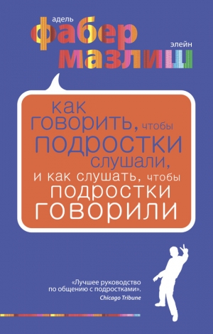 обложка книги Как говорить, чтобы подростки слушали, и как слушать, чтобы подростки говорили - Адель Фабер
